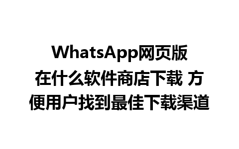 WhatsApp网页版在什么软件商店下载 方便用户找到最佳下载渠道