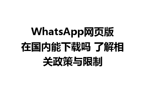 WhatsApp网页版在国内能下载吗 了解相关政策与限制