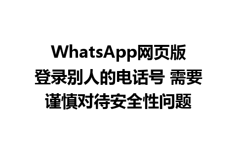 WhatsApp网页版登录别人的电话号 需要谨慎对待安全性问题