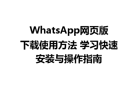 WhatsApp网页版下载使用方法 学习快速安装与操作指南