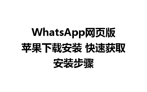 WhatsApp网页版苹果下载安装 快速获取安装步骤