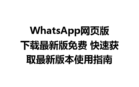 WhatsApp网页版下载最新版免费 快速获取最新版本<a href=