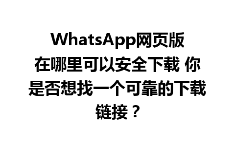 WhatsApp网页版在哪里可以安全下载 你是否想找一个可靠的下载链接？