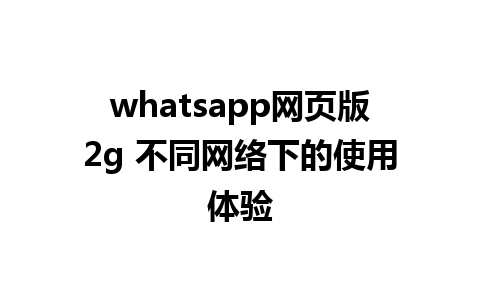 whatsapp网页版2g 不同网络下的使用体验