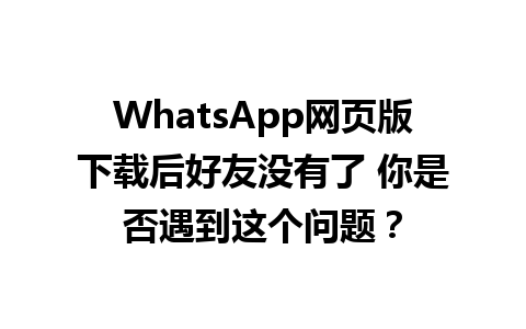 WhatsApp网页版下载后好友没有了 你是否遇到这个问题？