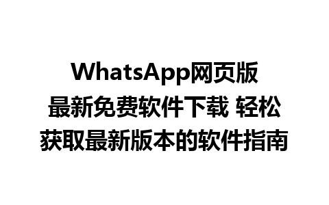 WhatsApp网页版最新免费软件下载 轻松获取最新版本的软件指南