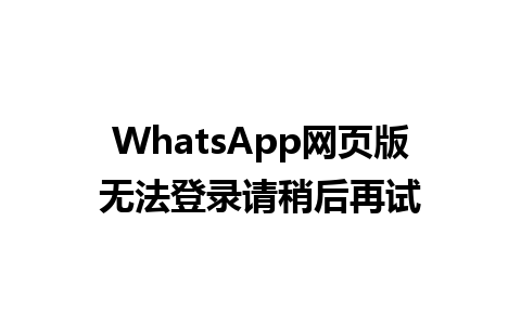 WhatsApp网页版无法登录请稍后再试 