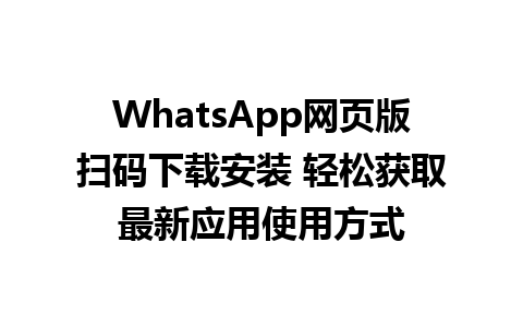 WhatsApp网页版扫码下载安装 轻松获取最新应用使用方式