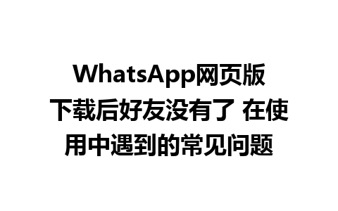 WhatsApp网页版下载后好友没有了 在使用中遇到的常见问题