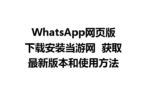 WhatsApp网页版下载安装当游网  获取最新版本和使用方法