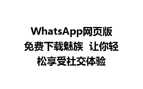 WhatsApp网页版免费下载魅族  让你轻松享受社交体验