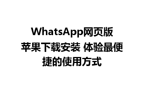 WhatsApp网页版苹果下载安装 体验最便捷的使用方式