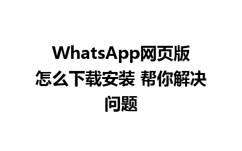 WhatsApp网页版怎么下载安装 帮你解决问题