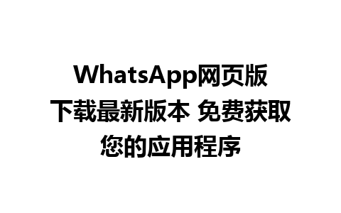 WhatsApp网页版下载最新版本 免费获取您的应用程序