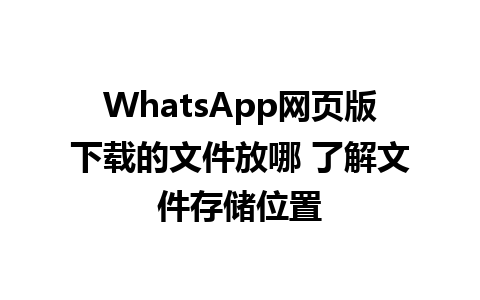 WhatsApp网页版下载的文件放哪 了解文件存储位置