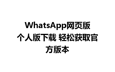 WhatsApp网页版个人版下载 轻松获取官方版本