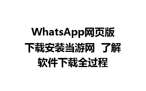 WhatsApp网页版下载安装当游网  了解软件下载全过程