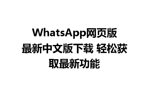 WhatsApp网页版最新中文版下载 轻松获取最新功能