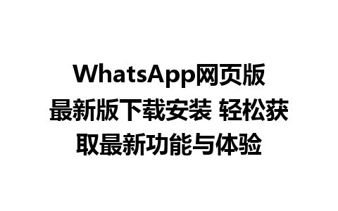 WhatsApp网页版最新版下载安装 轻松获取最新功能与体验