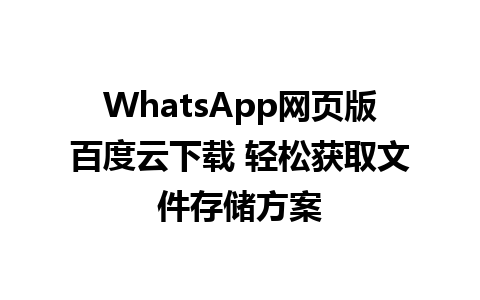 WhatsApp网页版百度云下载 轻松获取文件存储方案