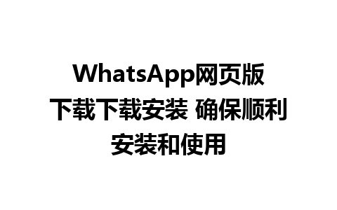 WhatsApp网页版下载下载安装 确保顺利安装和使用