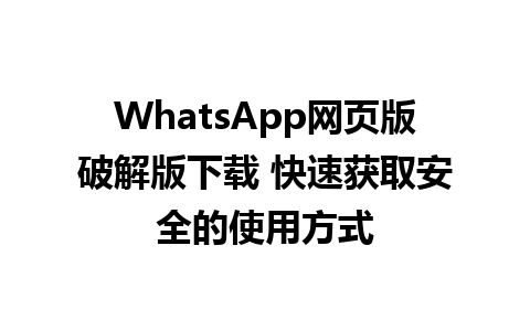 WhatsApp网页版破解版下载 快速获取安全的使用方式