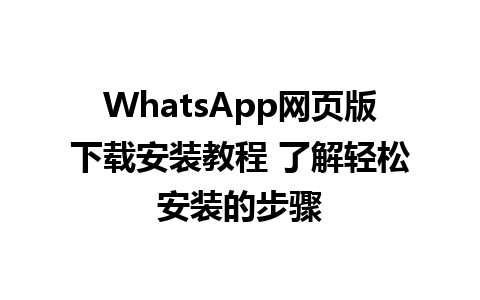 WhatsApp网页版下载安装教程 了解轻松安装的步骤