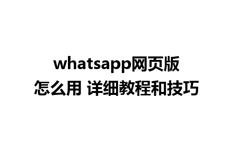 whatsapp网页版怎么用 详细教程和技巧