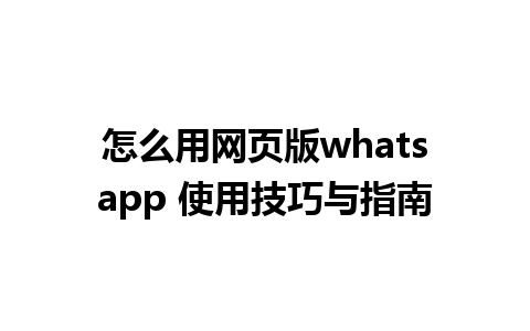 怎么用网页版whatsapp 使用技巧与指南