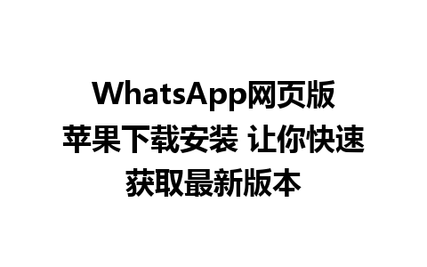 WhatsApp网页版苹果下载安装 让你快速获取最新版本