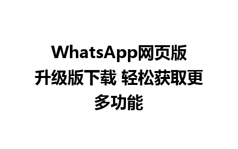 WhatsApp网页版升级版下载 轻松获取更多功能