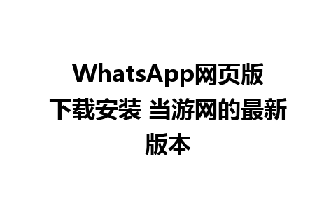 WhatsApp网页版下载安装 当游网的最新版本