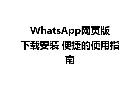 WhatsApp网页版下载安装 便捷的使用指南