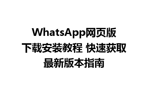 WhatsApp网页版下载安装教程 快速获取最新版本指南