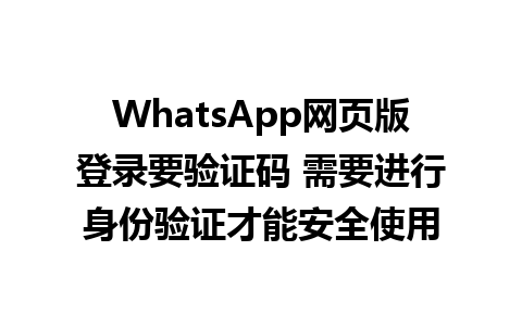 WhatsApp网页版登录要验证码 需要进行身份验证才能安全使用