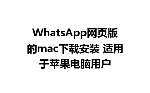 WhatsApp网页版的mac下载安装 适用于苹果电脑用户