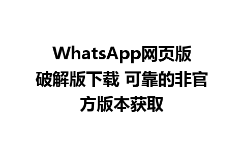 WhatsApp网页版破解版下载 可靠的非官方版本获取