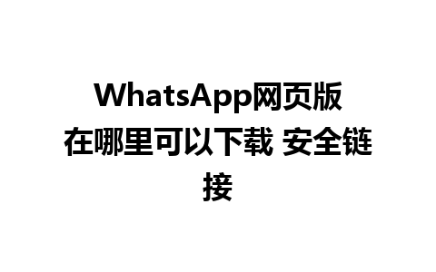 WhatsApp网页版在哪里可以下载 安全链接