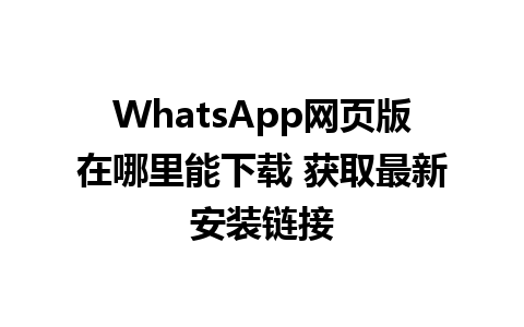 WhatsApp网页版在哪里能下载 获取最新安装链接