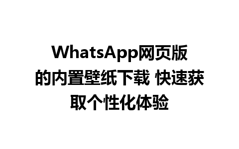 WhatsApp网页版的内置壁纸下载 快速获取个性化体验