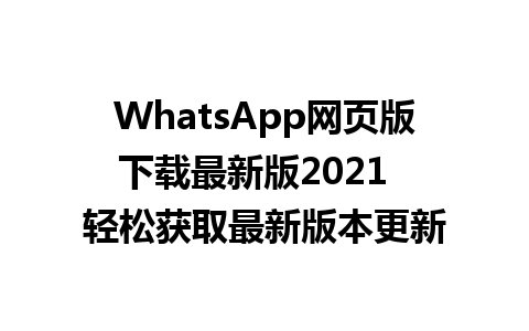 WhatsApp网页版下载最新版2021  轻松获取最新版本更新