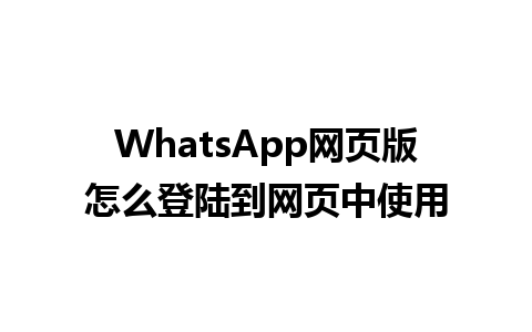 WhatsApp网页版怎么登陆到网页中使用