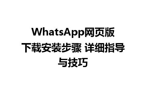 WhatsApp网页版下载安装步骤 详细指导与技巧