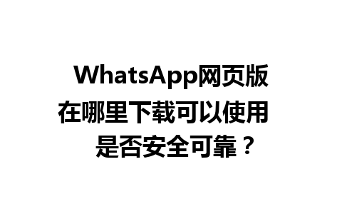 WhatsApp网页版在哪里下载可以使用   是否安全可靠？