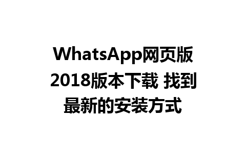 WhatsApp网页版2018版本下载 找到最新的安装方式