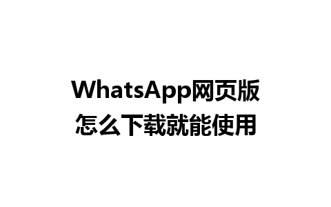 WhatsApp网页版怎么下载就能使用