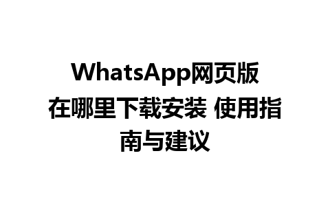 WhatsApp网页版在哪里下载安装 使用指南与建议