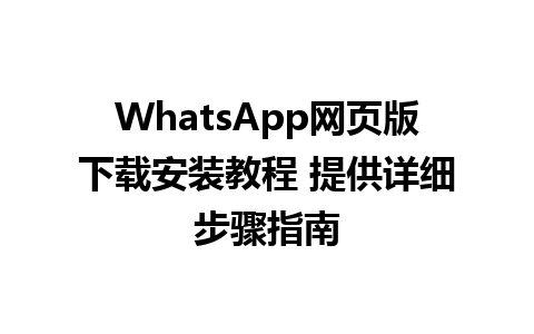 WhatsApp网页版下载安装教程 提供详细步骤指南