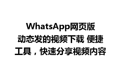 WhatsApp网页版动态发的视频下载 便捷工具，快速分享视频内容