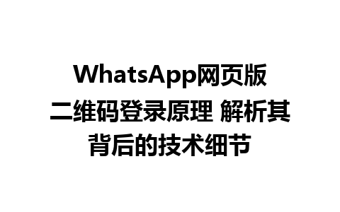 WhatsApp网页版二维码登录原理 解析其背后的技术细节